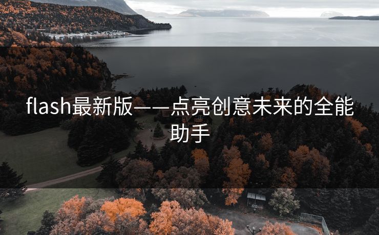 flash最新版——点亮创意未来的全能助手