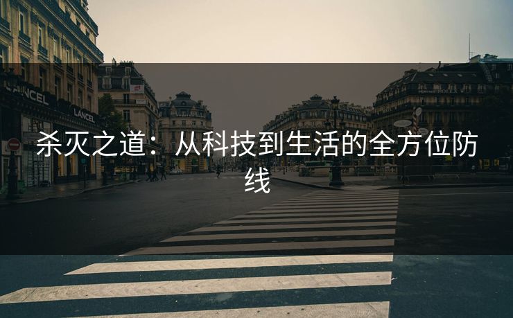 杀灭之道：从科技到生活的全方位防线