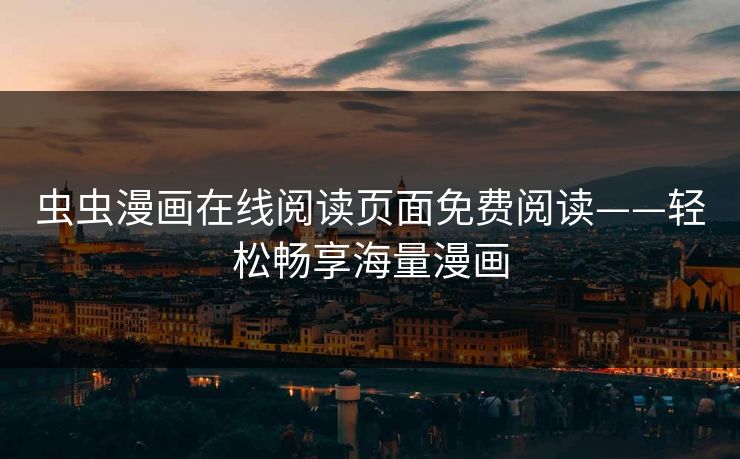 虫虫漫画在线阅读页面免费阅读——轻松畅享海量漫画