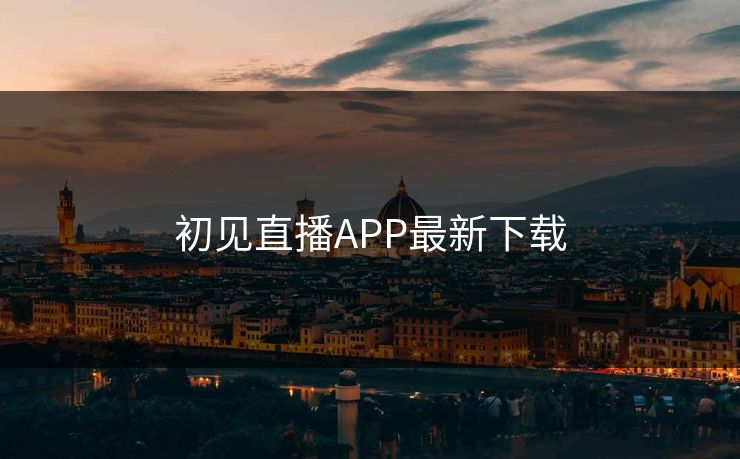初见直播APP最新下载