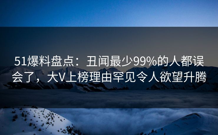 51爆料盘点:丑闻最少99%的人都误会了,大V上榜理由罕见令人欲望升腾 51爆料盘点:丑闻最少99%的人都误会了,大V上榜理由罕见令人欲望升腾