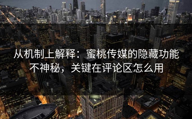 从机制上解释:蜜桃传媒的隐藏功能不神秘,关键在评论区怎么用 从机制上解释:蜜桃传媒的隐藏功能不神秘,关键在评论区怎么用