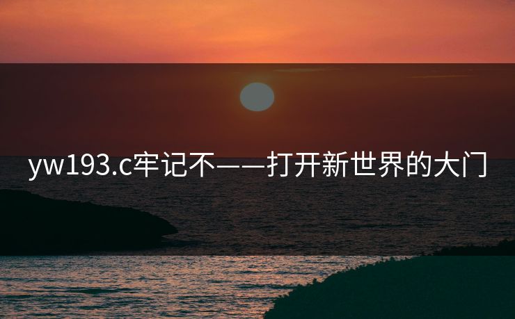yw193.c牢记不——打开新世界的大门 yw193.c牢记不——打开新世界的大门