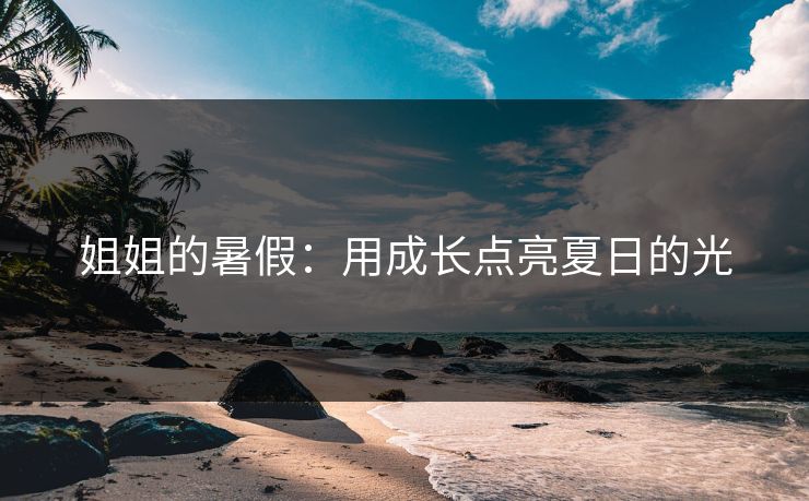姐姐的暑假：用成长点亮夏日的光