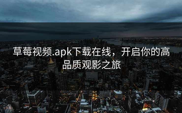 草莓视频.apk下载在线,开启你的高品质观影之旅 草莓视频.apk下载在线,开启你的高品质观影之旅
