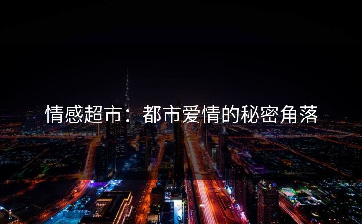 情感超市:都市爱情的秘密角落 情感超市:都市爱情的秘密角落
