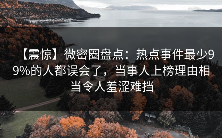 【震惊】微密圈盘点：热点事件最少99%的人都误会了，当事人上榜理由相当令人羞涩难挡