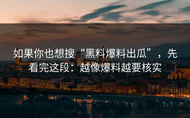 如果你也想搜“黑料爆料出瓜”，先看完这段：越像爆料越要核实