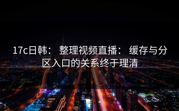 17c日韩： 整理视频直播： 缓存与分区入口的关系终于理清